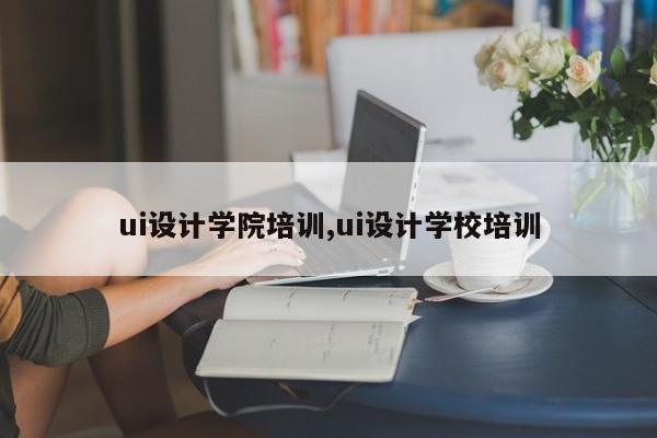 ui设计学院培训,ui设计学校培训