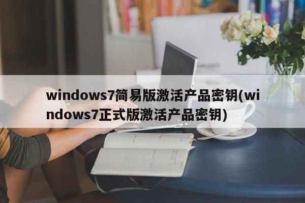 windows7简易版激活产品密钥(windows7正式版激活产品密钥) 20240709更新