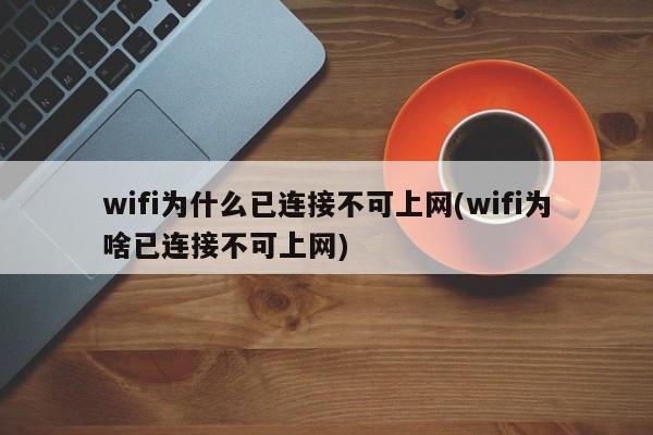 wifi为什么已连接不可上网(wifi为啥已连接不可上网) 20240710更新