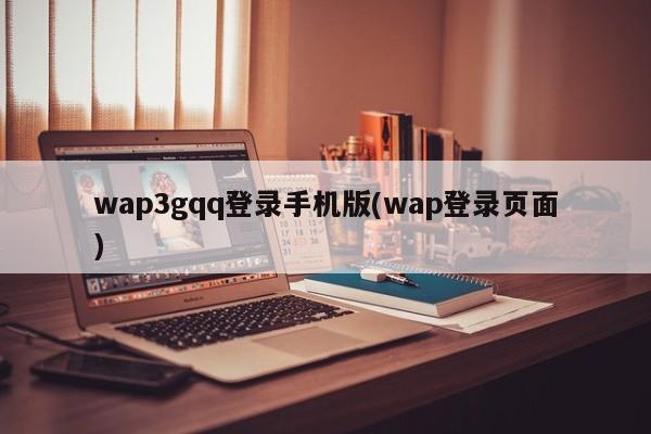 wap3gqq登录手机版(wap登录页面) 20240710更新