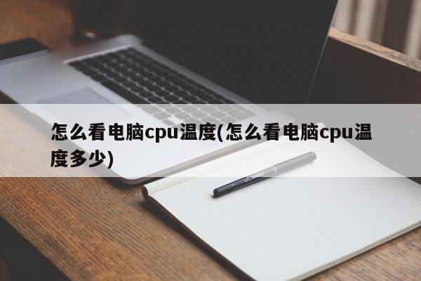 怎么看电脑cpu温度(怎么看电脑cpu温度多少) 20240711更新