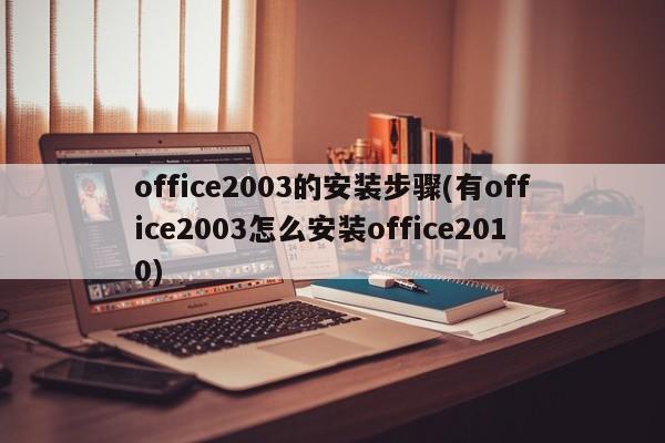 office2003的安装步骤(有office2003怎么安装office2010) 20240712更新