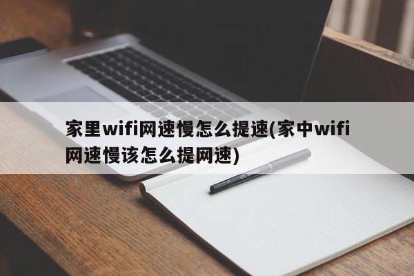 家里wifi网速慢怎么提速(家中wifi网速慢该怎么提网速) 20240712更新