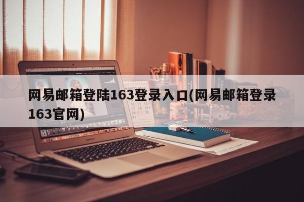 网易邮箱登陆163登录入口(网易邮箱登录163官网) 20240713更新