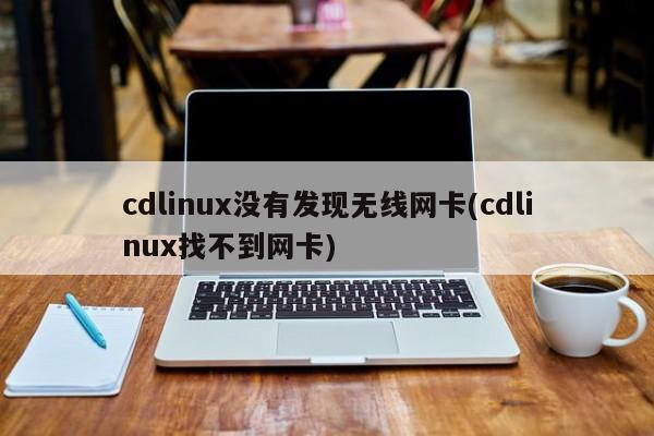 cdlinux没有发现无线网卡(cdlinux找不到网卡) 20240713更新