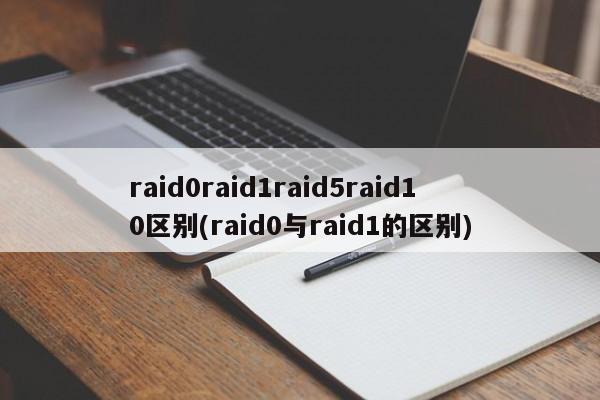 raid0raid1raid5raid10区别(raid0与raid1的区别) 20240714更新