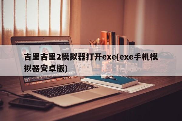 吉里吉里2模拟器打开exe(exe手机模拟器安卓版) 20240715更新