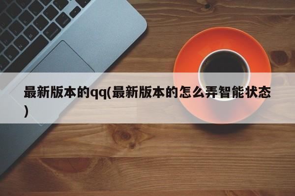 最新版本的qq(最新版本的怎么弄智能状态) 20240716更新