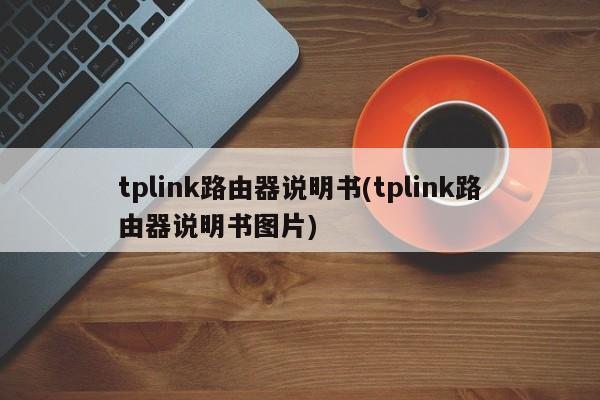 tplink路由器说明书(tplink路由器说明书图片) 20240716更新