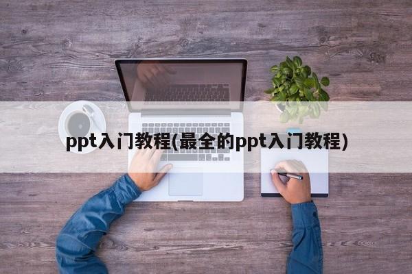 ppt入门教程(最全的ppt入门教程) 20240718更新