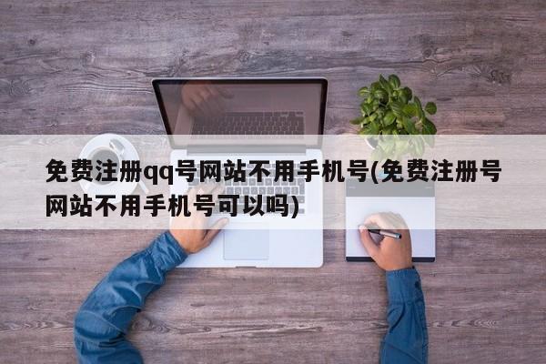 免费注册qq号网站不用手机号(免费注册号网站不用手机号可以吗) 20240718更新