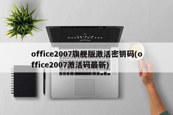 office2007旗舰版激活密钥码(office2007激活码最新) 20240721更新