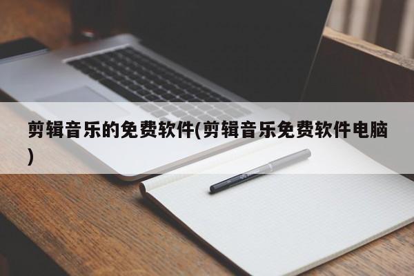 剪辑音乐的免费软件(剪辑音乐免费软件电脑) 20240721更新