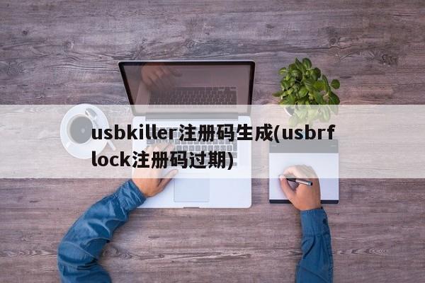 usbkiller注册码生成(usbrflock注册码过期)